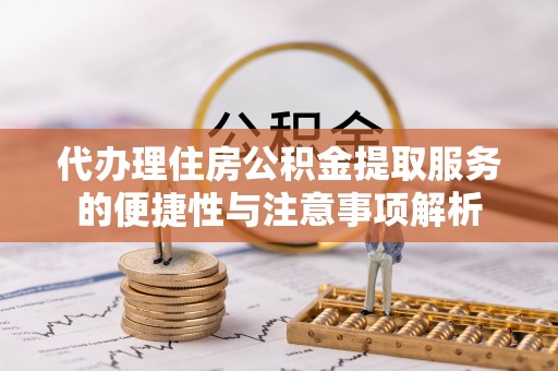 湘桥代办理住房公积金提取服务的便捷性与注意事项解析