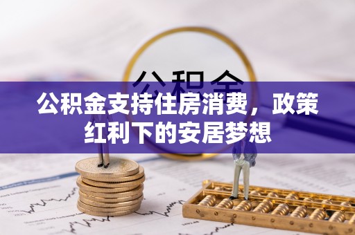 湘桥公积金支持住房消费，政策红利下的安居梦想