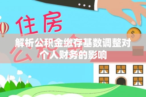 湘桥解析公积金缴存基数调整对个人财务的影响