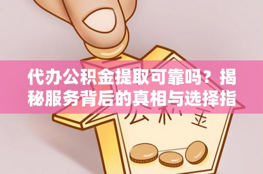 湘桥代办公积金提取可靠吗？揭秘服务背后的真相与选择指南