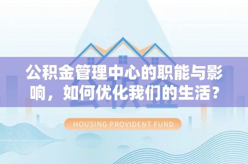湘桥公积金管理中心的职能与影响，如何优化我们的生活？