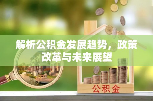 湘桥解析公积金发展趋势，政策改革与未来展望