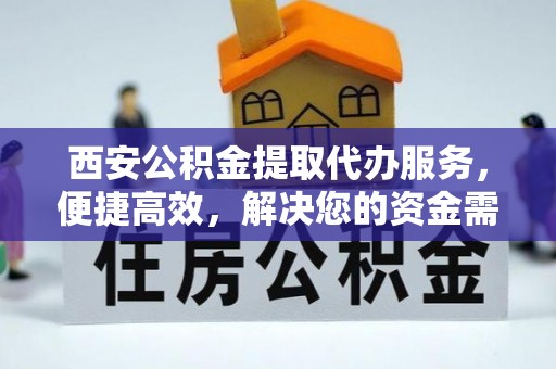 湘桥西安公积金提取代办服务，便捷高效，解决您的资金需求