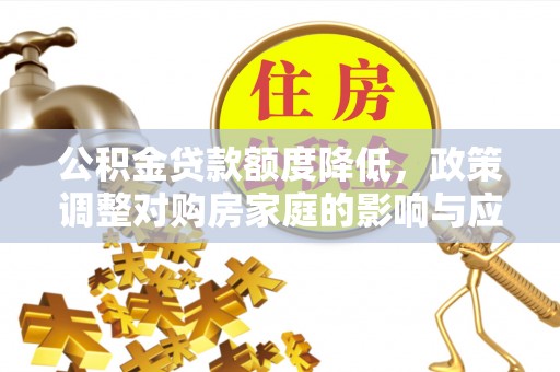 湘桥公积金贷款额度降低，政策调整对购房家庭的影响与应对策略