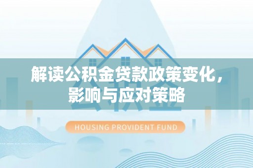 湘桥解读公积金贷款政策变化，影响与应对策略