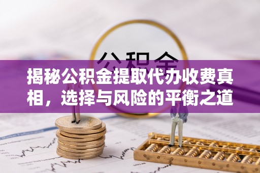 湘桥揭秘公积金提取代办收费真相，选择与风险的平衡之道