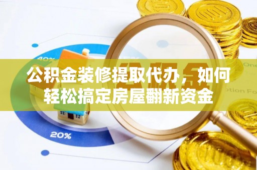 湘桥公积金装修提取代办，如何轻松搞定房屋翻新资金