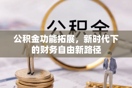 湘桥公积金功能拓展，新时代下的财务自由新路径