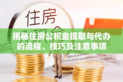 湘桥揭秘住房公积金提取与代办的流程、技巧及注意事项