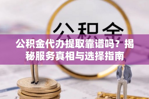 湘桥公积金代办提取靠谱吗？揭秘服务真相与选择指南