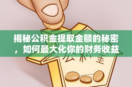 湘桥揭秘公积金提取金额的秘密，如何最大化你的财务收益