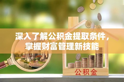 湘桥深入了解公积金提取条件，掌握财富管理新技能