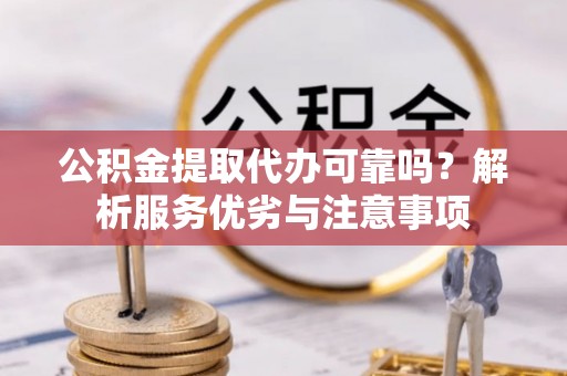 湘桥公积金提取代办可靠吗？解析服务优劣与注意事项