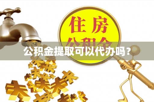 湘桥公积金提取可以代办吗？