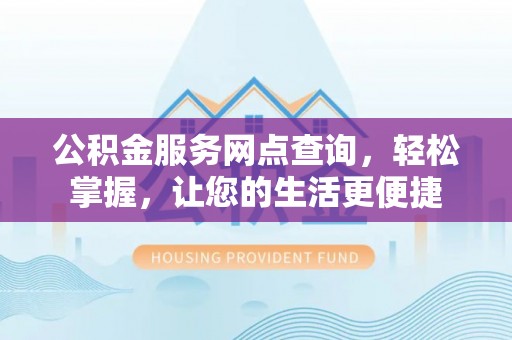 湘桥公积金服务网点查询，轻松掌握，让您的生活更便捷