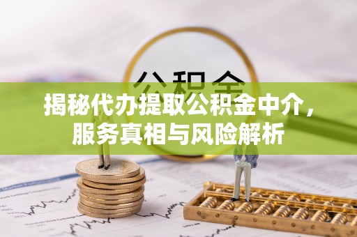 湘桥揭秘代办提取公积金中介，服务真相与风险解析
