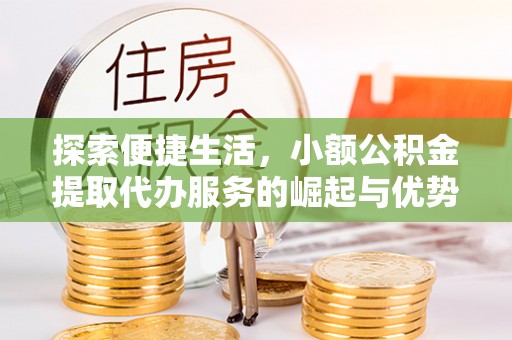湘桥探索便捷生活，小额公积金提取代办服务的崛起与优势