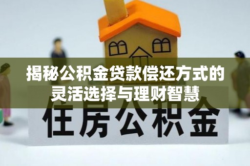 湘桥揭秘公积金贷款偿还方式的灵活选择与理财智慧