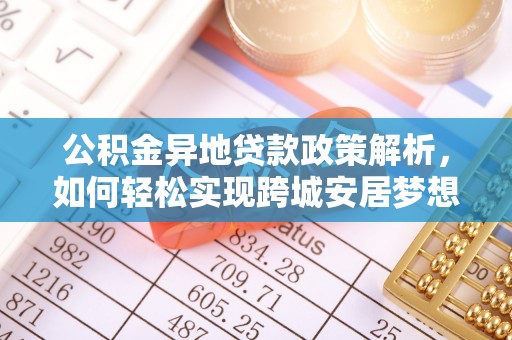 湘桥公积金异地贷款政策解析，如何轻松实现跨城安居梦想