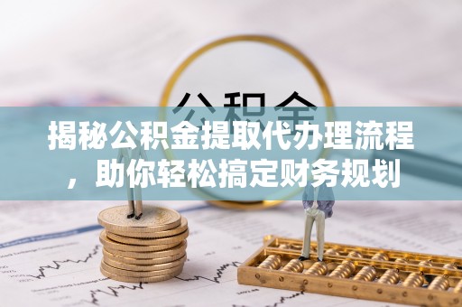 湘桥揭秘公积金提取代办理流程，助你轻松搞定财务规划