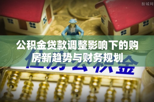 湘桥公积金贷款调整影响下的购房新趋势与财务规划