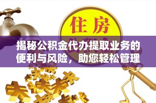 湘桥揭秘公积金代办提取业务的便利与风险，助您轻松管理个人财务