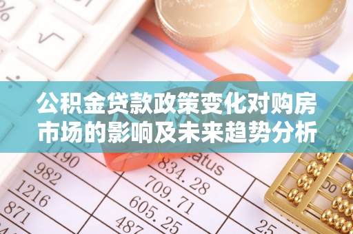 湘桥公积金贷款政策变化对购房市场的影响及未来趋势分析