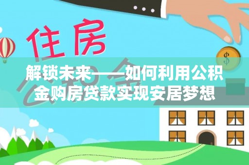 湘桥解锁未来——如何利用公积金购房贷款实现安居梦想