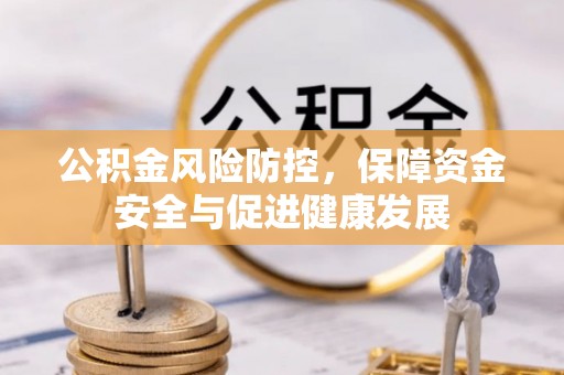 湘桥公积金风险防控，保障资金安全与促进健康发展