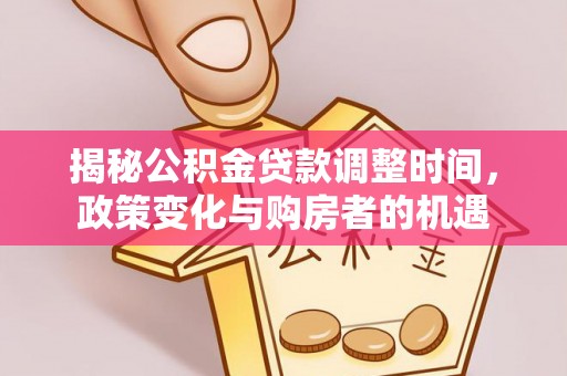 湘桥揭秘公积金贷款调整时间，政策变化与购房者的机遇