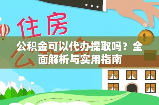 湘桥公积金可以代办提取吗？全面解析与实用指南