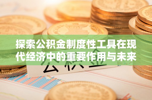 湘桥探索公积金制度性工具在现代经济中的重要作用与未来发展趋势