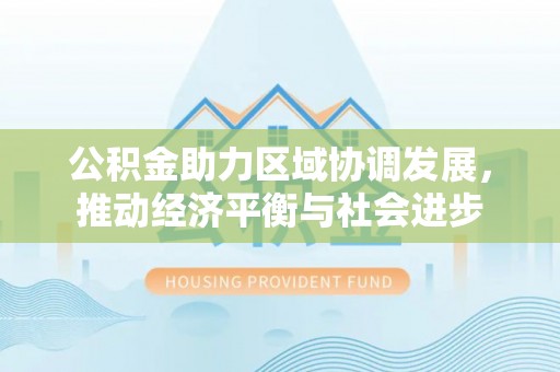 湘桥公积金助力区域协调发展，推动经济平衡与社会进步
