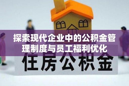 湘桥探索现代企业中的公积金管理制度与员工福利优化
