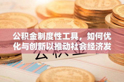 湘桥公积金制度性工具，如何优化与创新以推动社会经济发展