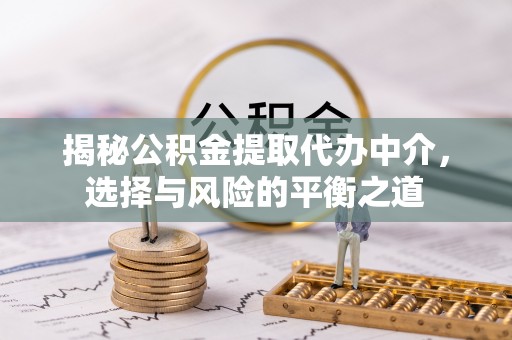 湘桥揭秘公积金提取代办中介，选择与风险的平衡之道