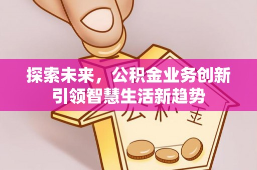 湘桥探索未来，公积金业务创新引领智慧生活新趋势