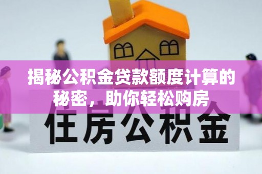 湘桥揭秘公积金贷款额度计算的秘密，助你轻松购房
