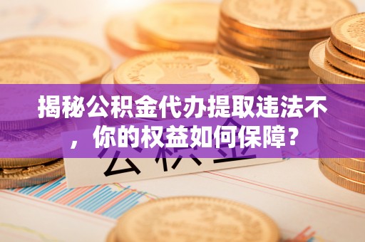 湘桥揭秘公积金代办提取违法不，你的权益如何保障？